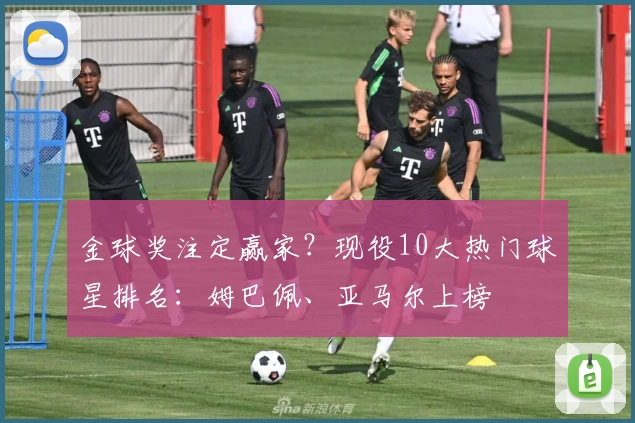 金球奖注定赢家？现役10大热门球星排名：姆巴佩、亚马尔上榜