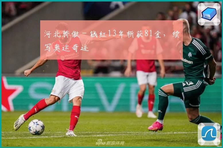 河北骄傲 - 钱红13年斩获81金，续写奥运奇迹