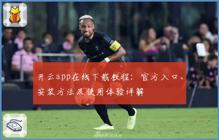 开云app在线下载教程：官方入口、安装方法及使用体验详解