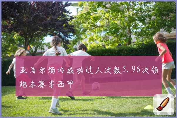 亚马尔场均成功过人次数5.96次领跑本赛季西甲