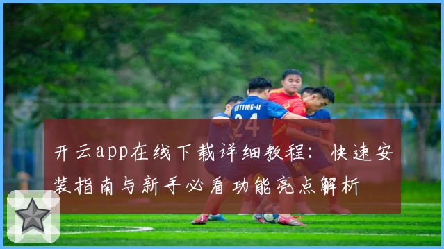 开云app在线下载详细教程：快速安装指南与新手必看功能亮点解析