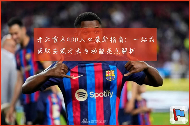 开云官方app入口最新指南：一站式获取安装方法与功能亮点解析