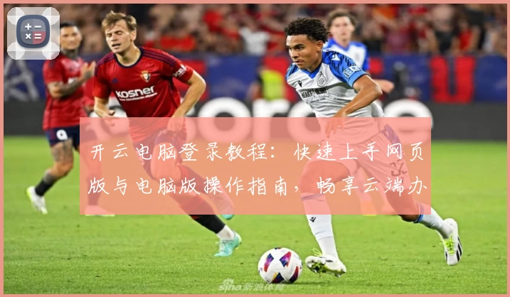 开云电脑登录教程：快速上手网页版与电脑版操作指南，畅享云端办公与娱乐体验