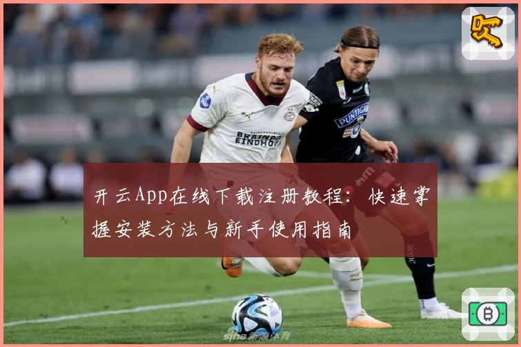 开云App在线下载注册教程：快速掌握安装方法与新手使用指南