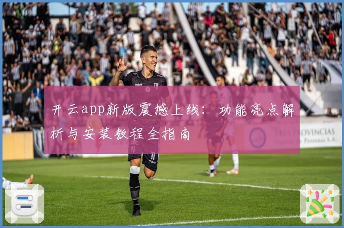 开云app新版震撼上线:功能亮点解析与安装教程全指南