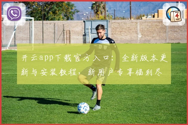 开云app下载官方入口：全新版本更新与安装教程，新用户专享福利尽在掌握