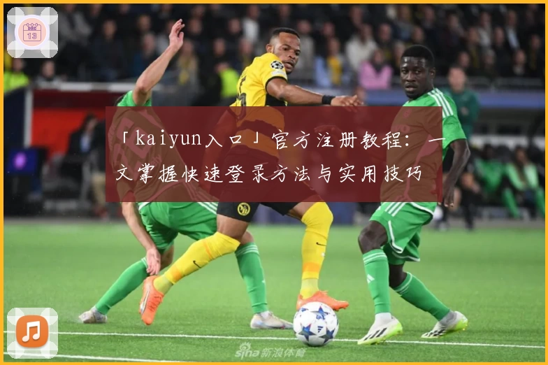 「kaiyun入口」官方注册教程：一文掌握快速登录方法与实用技巧