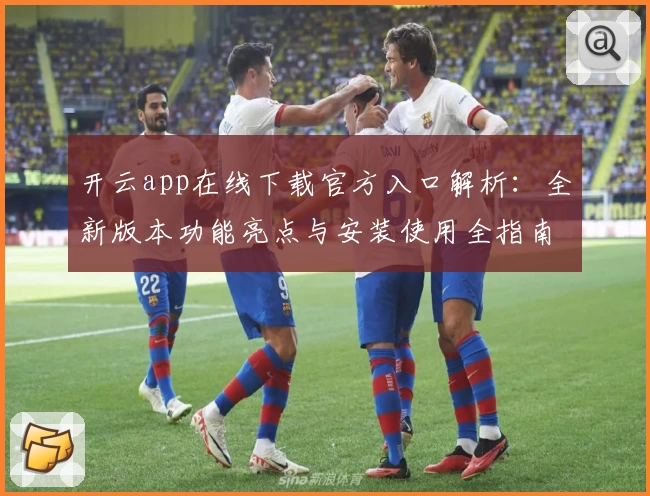 开云app在线下载官方入口解析：全新版本功能亮点与安装使用全指南