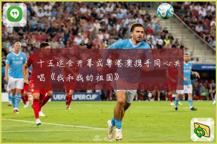 十五运会开幕式粤港澳携手同心共唱《我和我的祖国》