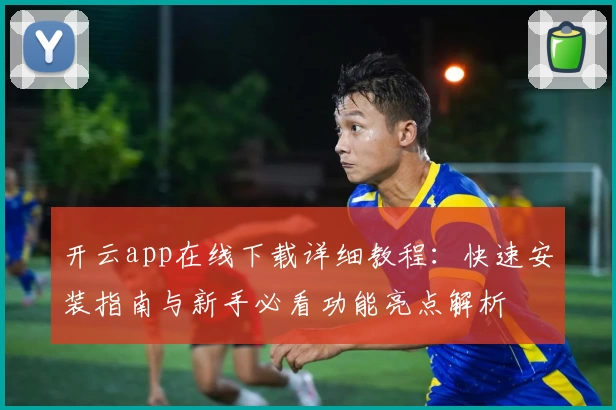 开云app在线下载详细教程：快速安装指南与新手必看功能亮点解析