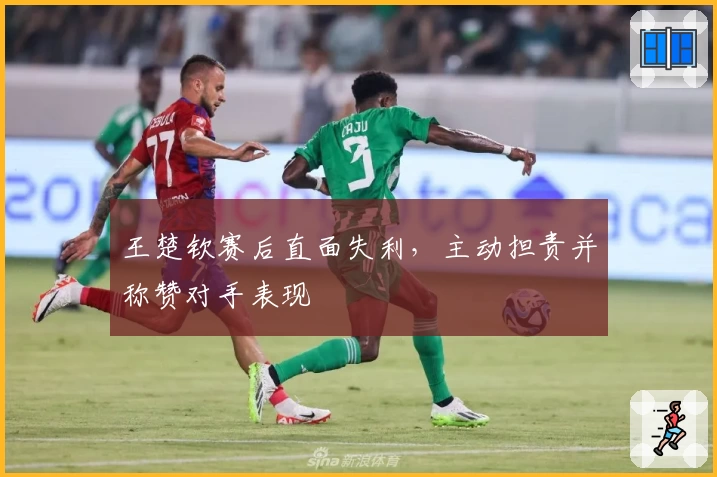 王楚钦赛后直面失利，主动担责并称赞对手表现