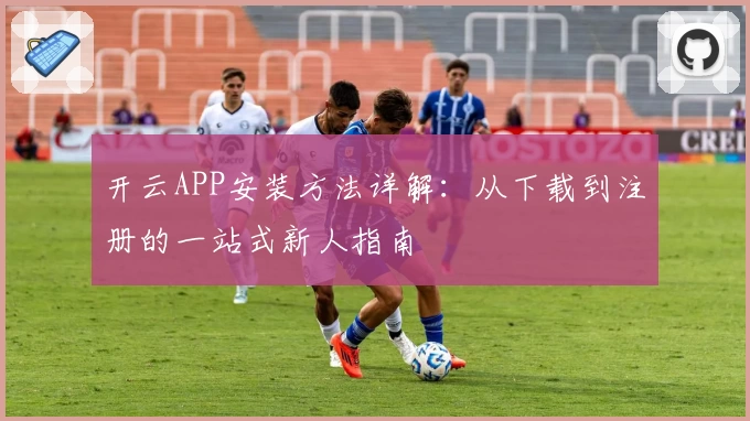 开云APP安装方法详解：从下载到注册的一站式新人指南