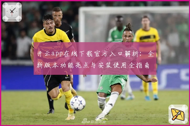 开云app在线下载官方入口解析：全新版本功能亮点与安装使用全指南