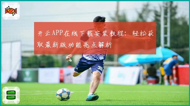开云APP在线下载安装教程：轻松获取最新版功能亮点解析