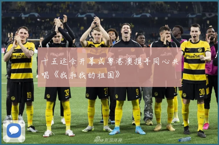 十五运会开幕式粤港澳携手同心共唱《我和我的祖国》