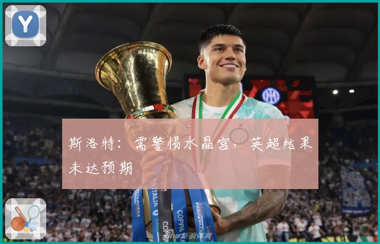 斯洛特：需警惕水晶宫，英超结果未达预期