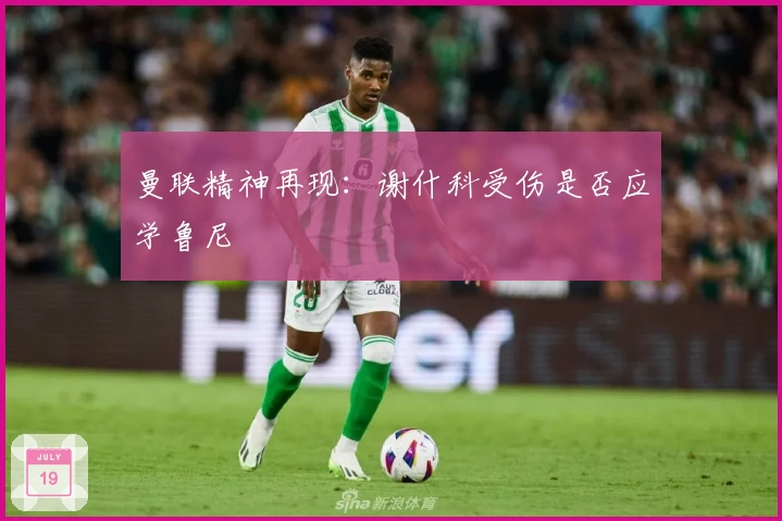 曼联精神再现：谢什科受伤是否应学鲁尼