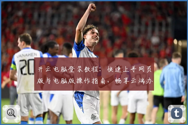 开云电脑登录教程:快速上手网页版与电脑版操作指南,畅享云端办公与娱乐体验