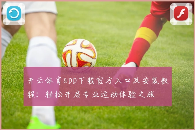 开云体育app下载官方入口及安装教程：轻松开启专业运动体验之旅