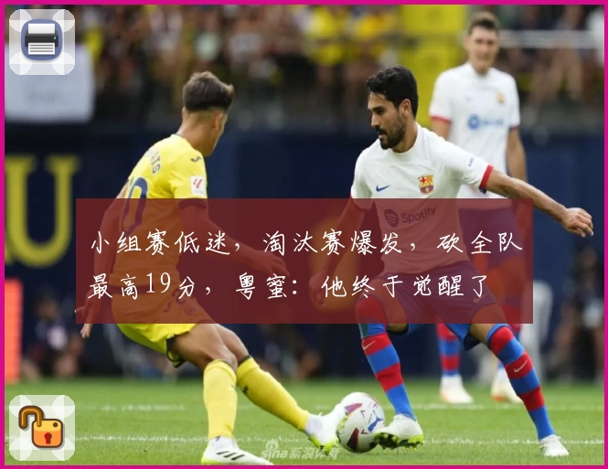 小组赛低迷，淘汰赛爆发，砍全队最高19分，粤蜜：他终于觉醒了