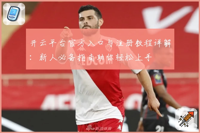 开云平台官方入口与注册教程详解：新人必备指南助你轻松上手