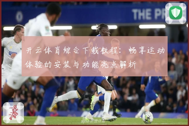开云体育综合下载教程：畅享运动体验的安装与功能亮点解析