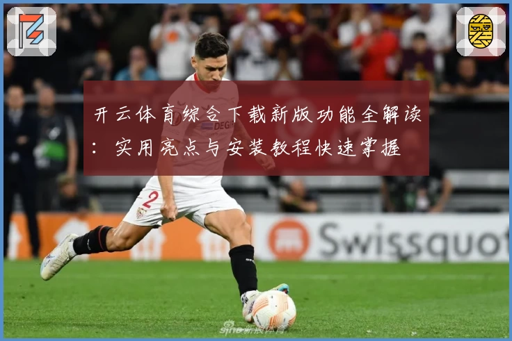 开云体育综合下载新版功能全解读：实用亮点与安装教程快速掌握